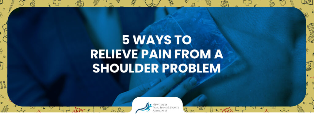 5 Ways to Relieve Pain from a Shoulder Problem
