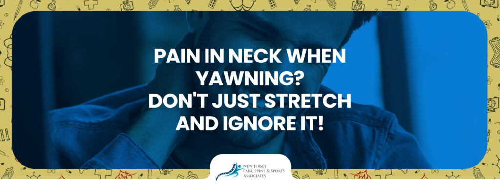 Pain in Neck When Yawning? Don’t Just Stretch and Ignore It!